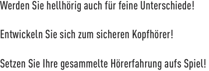 Werden Sie hellhörig auch für feine Unterschiede!  Entwickeln S